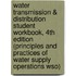 Water Transmission & Distribution Student Workbook, 4Th Edition (Principles And Practices Of Water Supply Operations Wso)