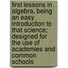 First Lessons in Algebra, Being an Easy Introduction to That Science; Designed for the Use of Academies and Common Schools by Ebenezer Bailey