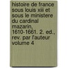 Histoire De France Sous Louis Xiii Et Sous Le Ministere Du Cardinal Mazarin, 1610-1661. 2. Ed., Rev. Par L'auteur Volume 4 by Anais De Raucou Bazin