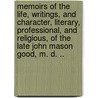 Memoirs of the Life, Writings, and Character, Literary, Professional, and Religious, of the Late John Mason Good, M. D. .. by Olinthus Gregory
