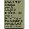 Powers of the American People, Congress, President, and Courts (According to the Evolution of Constitutional Construction) by Masuji Miyakawa