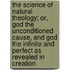 The Science of Natural Theology; Or, God the Unconditioned Cause, and God the Infinite and Perfect as Revealed in Creation