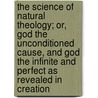 The Science of Natural Theology; Or, God the Unconditioned Cause, and God the Infinite and Perfect as Revealed in Creation door Asa Mahan