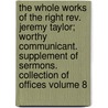 The Whole Works Of The Right Rev. Jeremy Taylor; Worthy Communicant. Supplement Of Sermons. Collection Of Offices Volume 8 by Jeremy Taylor