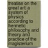 Treatise on the Great Art: A System of Physics According to Hermetic Philosophy and Theory and Practice of the Magisterium