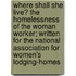 Where Shall She Live? the Homelessness of the Woman Worker; Written for the National Association for Women's Lodging-Homes