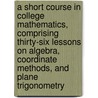 A Short Course in College Mathematics, Comprising Thirty-Six Lessons on Algebra, Coordinate Methods, and Plane Trigonometry by Moritz Robert E'douard 1868-1940