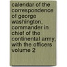 Calendar of the Correspondence of George Washington, Commander in Chief of the Continental Army, with the Officers Volume 2 door John Clement Fitzpatrick