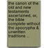 The Canon of the Old and New Testaments Ascertained, Or, the Bible Complete Without the Apocrypha & Unwritten Traditions ..