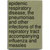 Epidemic Respiratory Disease, the Pneumonias and Other Infections of the Repiratory Tract Accompanying Influenza and Measles by Eugene Lindsay Opie