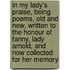 In My Lady's Praise, Being Poems, Old and New, Written to the Honour of Fanny, Lady Arnold, and Now Collected for Her Memory