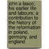 John a Lasco; His Earlier Life and Labours; A Contribution to the History of the Reformation in Poland, Germany, and England