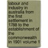 Labour and Industry in Australia from the First Settlement in 1788 to the Establishment of the Commonwealth in 1901 Volume 1