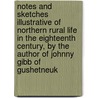 Notes And Sketches Illustrative Of Northern Rural Life In The Eighteenth Century, By The Author Of Johnny Gibb Of Gushetneuk door William Alexander