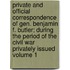 Private and Official Correspondence of Gen. Benjamin F. Butler; During the Period of the Civil War Privately Issued Volume 1