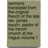 Sermons Translated from the Original French of the Late Rev. James Saurin, Pastor of the French Church at the Hague Volume 1 door Joseph Sutcliffe