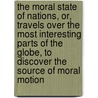 The Moral State Of Nations, Or, Travels Over The Most Interesting Parts Of The Globe, To Discover The Source Of Moral Motion door John Stewart