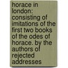 Horace in London: Consisting of Imitations of the First Two Books of the Odes of Horace. by the Authors of Rejected Addresses door James Smith