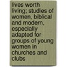 Lives Worth Living; Studies of Women, Biblical and Modern, Especially Adapted for Groups of Young Women in Churches and Clubs by Emily Clough Peabody