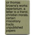 Sir Thomas Browne's Works: Repertorium. a Letter to a Friend. Christian Morals. Certain Miscellany Tracts. Unpublished Papers