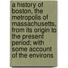 A History of Boston, the Metropolis of Massachusetts, from Its Origin to the Present Period; With Some Account of the Environs door Snow Caleb H. (Caleb Hopkins 1796-1835