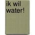 Ik wil water!
