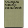 Hoofdlijnen ruimtelijk bestuursrecht by P.J.J. van Buuren