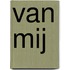 Van mij