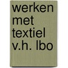 Werken met textiel v.h. lbo door Onbekend