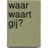 Waar waart gij?