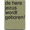 De Here Jezus wordt geboren! door J.H. Mulder-van Haeringen