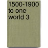 1500-1900 To one world 3 by Unknown