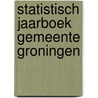 Statistisch Jaarboek gemeente Groningen by T.H. Snijders