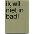 Ik wil niet in bad!