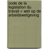 Code de la legislation du travail = Wet op de arbeidswetgeving door Onbekend