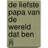 De liefste papa van de wereld dat ben jij