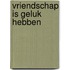 Vriendschap is geluk hebben