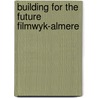 Building for the future filmwyk-almere by Unknown