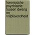 Forensische psychiatrie: tussen dwang en vrijblijvendheid