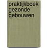 Praktijkboek Gezonde Gebouwen door A.M. van Weele