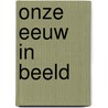 Onze eeuw in beeld door Manfred Leier