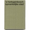 's-Hertogenbosch opmerkelijke stad door Onbekend