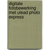 Digitale fotobewerking met Ulead Photo Express by A. Stuur