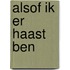 Alsof ik er haast ben