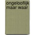Ongelooflijk maar waar