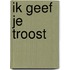 Ik geef je troost