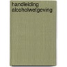 Handleiding alcoholwetgeving by T. van der Pluijm