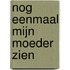 Nog eenmaal mijn moeder zien