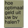 Hoe optimaal geld uit uw BV halen? door S.F.J.J. Schenk