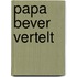 Papa Bever vertelt